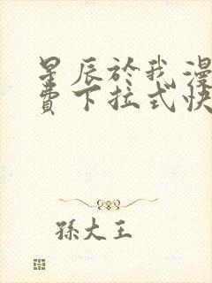 星辰于我漫画免费下拉式快看漫画