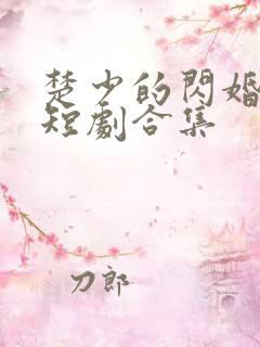 楚少的闪婚甜妻短剧合集
