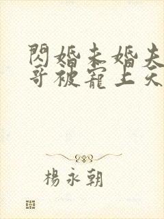 闪婚未婚夫的哥哥被宠上天短剧