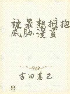 被最想拥抱的人威胁漫画