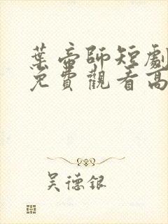 叶帝师短剧全集免费观看高清