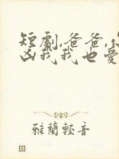 短剧,爸爸,你凶我我也爱你