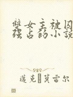 双女主被囚禁被强占的小说叫什么