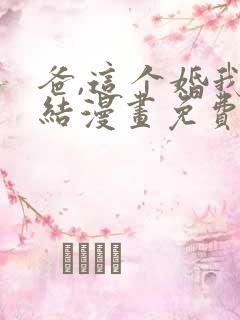 爸,这个婚我不结漫画免费阅读下拉式六漫画