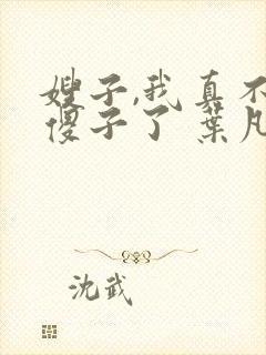 嫂子,我真不是傻子了 叶凡