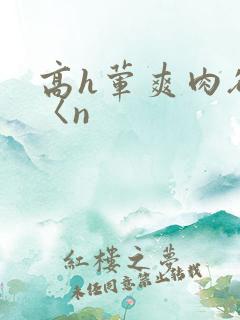 高h荤爽肉欲文〈n