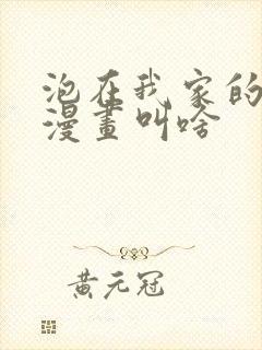 泡在我家的辣妹漫画叫啥