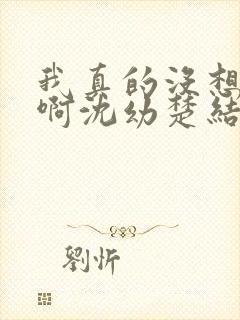 我真的没想重生啊沈幼楚结局