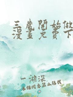 三岁开始做王者漫画免费下拉式六漫画