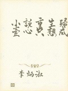 小说重生归来我壹心只想成为他前妻在线阅