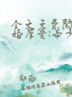 全文免费阅读先婚厚爱:帝少宠妻成瘾