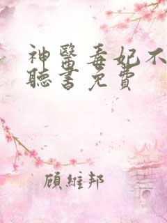 神医毒妃不好惹听书免费