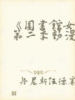 《图书馆女友》第二季动漫在线观看