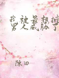 我被最想拥抱的男人威胁了无删减漫画