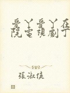 爱丫爱丫在线影院电视剧丁香花