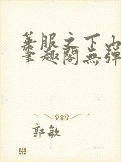 华服之下山间人笔趣阁无弹窗