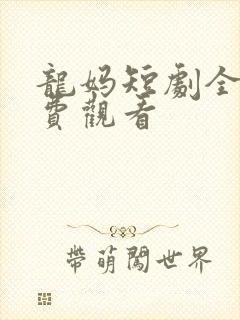 龙妈短剧全集免费观看