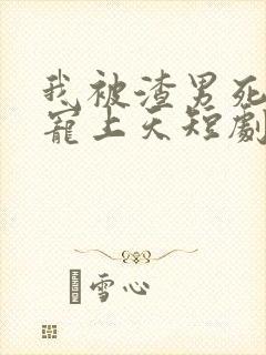 我被渣男死对头宠上天短剧