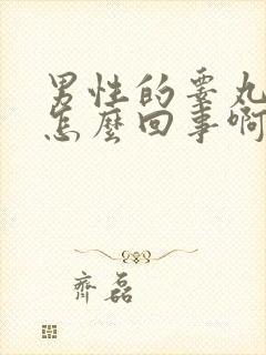 男性的睾丸疼是怎么回事啊