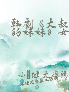 韩剧《大叔和他的妹妹》女主角是谁