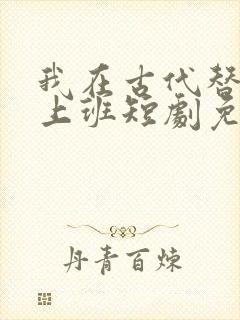 我在古代替太子上班短剧免费观看