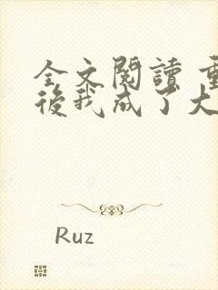 全文阅读 重生后我成了大佬的小心肝