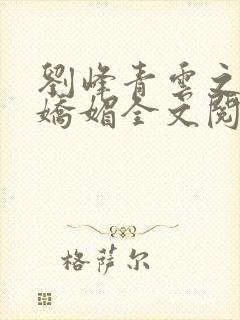 刘峰青云之红颜娇媚全文阅读