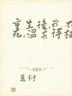 重生后,我不作死,温柔待校草男友在线全