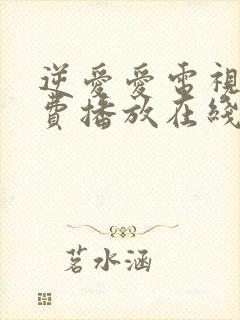 逆爱爱电视剧免费播放在线观看全集