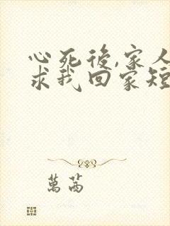 心死后,家人跪求我回家短剧免费观看