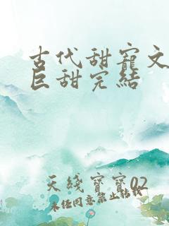 古代甜宠文推荐巨甜完结