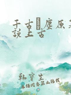 千古玦尘原著小说上古
