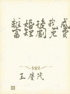 离婚后我成了首富短剧免费版观看