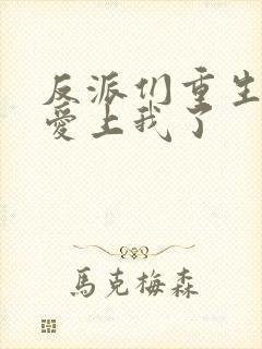 反派们重生后都爱上我了