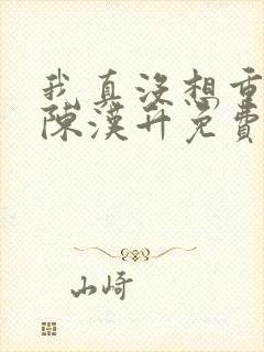 我真没想重生啊陈汉升免费完整小说