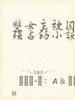 双女主被囚禁被强占的小说叫什么