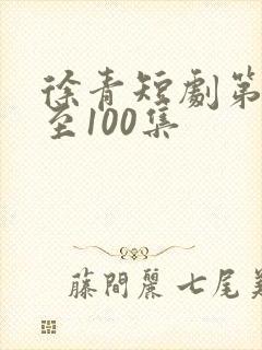 徐青短剧第1集至100集