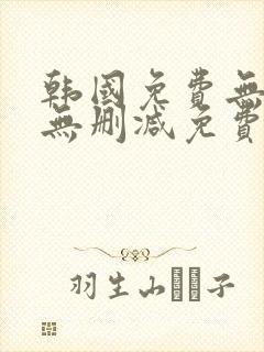 韩国免费无遮挡无删减免费漫画