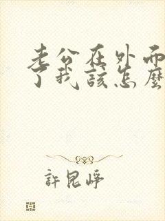 老公在外面出轨了我该怎么办