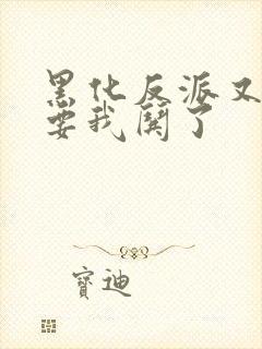 黑化反派又又又要我哄了