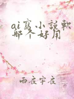 ai写小说软件哪个好用