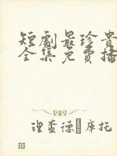 短剧最珍贵的你全集免费播放