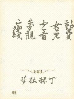 痴梦少女动漫在线观看免费全集