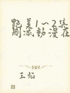 艳美1～2集无删减动漫在线