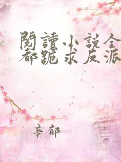 阅读小说全位面都跪求反派女主做个人