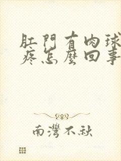 肛门有肉球拉屎疼怎么回事