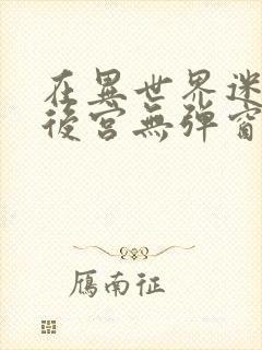 在异世界迷宫开后宫无弹窗