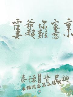 霍爷你家重生甜妻超难惹小说免费阅读无弹窗