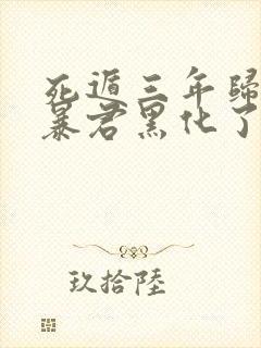 死遁三年归来,暴君黑化了小说免费