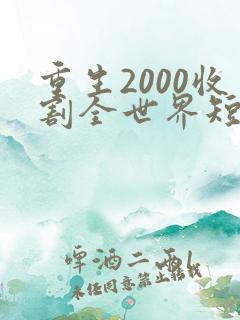 重生2000收割全世界短剧